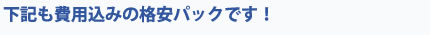 下記も費用込みの格安パックです！